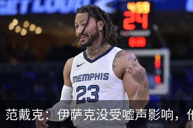 范戴克：伊萨克没受嘘声影响，他会很重要