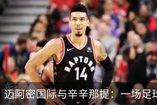 迈阿密国际与辛辛那提：一场足球盛宴的预告