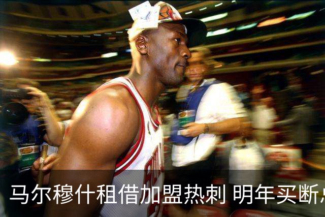 马尔穆什租借加盟热刺 明年买断总价6000万英镑