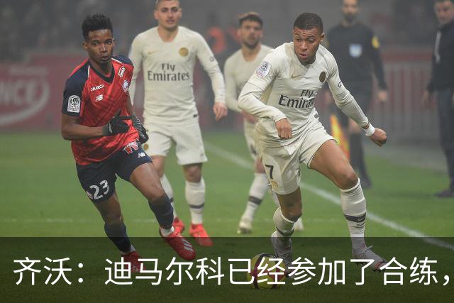 齐沃：迪马尔科已经参加了合练，斯彭斯还在进行针对性的康复